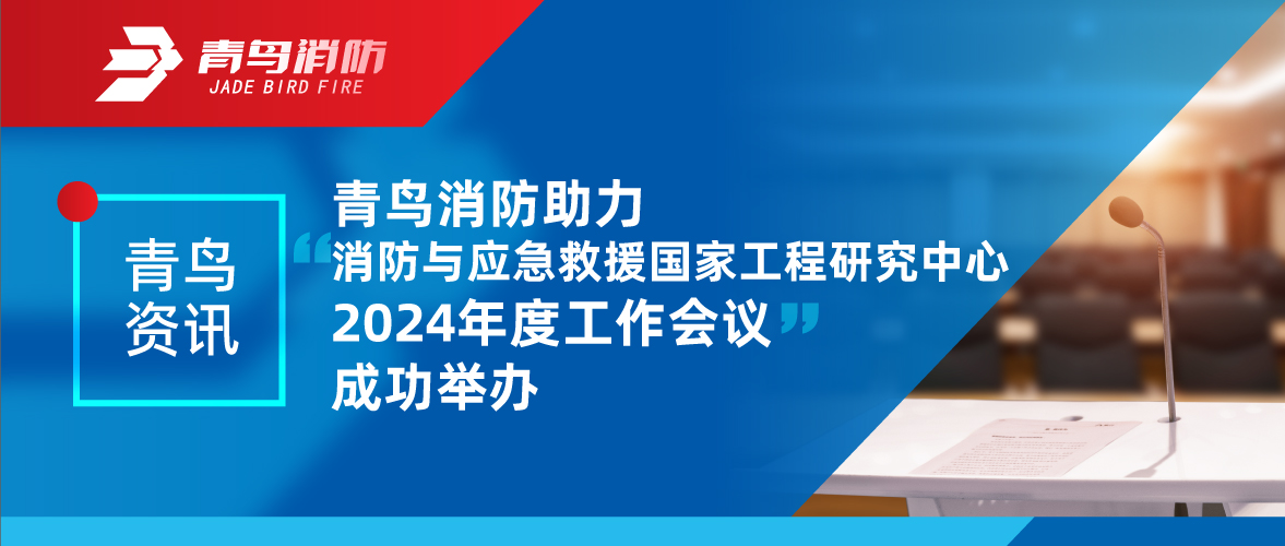 青鸟资讯 | 消防与应急接济国度工程钻研中心2024年度工作会议成功进行