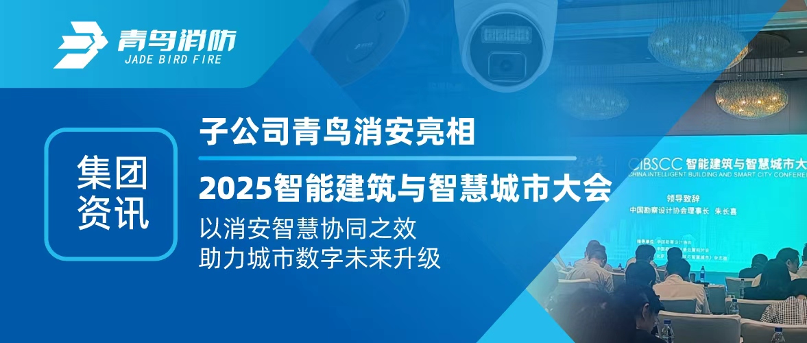 集团资讯 | 子公司青鸟消安亮相2025智能构筑与智慧城市大会：以消安智慧协同之效，助力城市数字将来升级
